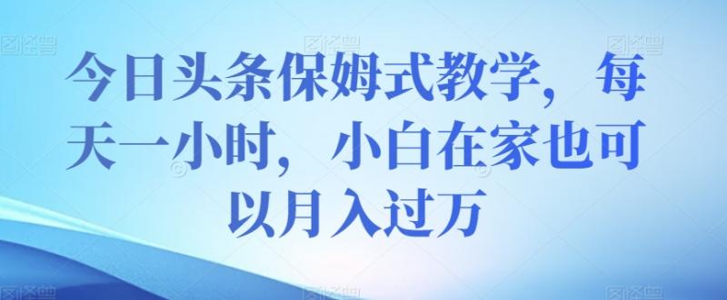 今日头条暴利玩法，每天一小时，小白在家也可以月入过万！-超级会员网