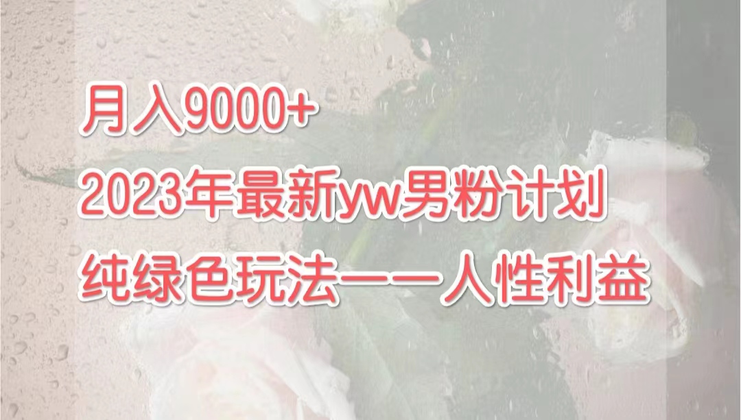 月入90000+2023年9月最新yw男粉计划绿色玩法——人性之利益-超级会员网