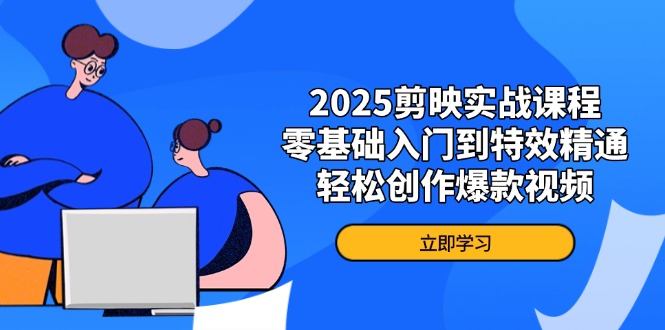 2025剪映实战课程，零基础入门到特效精通，轻松创作爆款视频-超级会员网