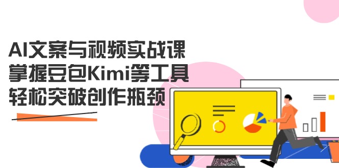 AI文案与视频实战课，掌握豆包Kimi等工具，轻松突破创作瓶颈-超级会员网