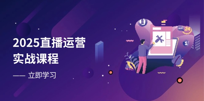 2025直播运营实战课程，零基础入门到流量优化，快速提升直播间表现-超级会员网