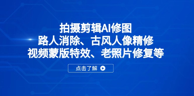 拍摄剪辑AI修图：路人消除、古风人像精修、视频蒙版特效、老照片修复等-超级会员网