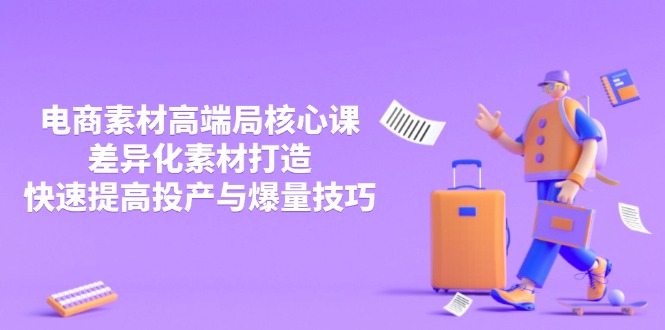 3月电商素材高端局核心课，差异化素材打造，快速提高投产与爆量技巧-超级会员网