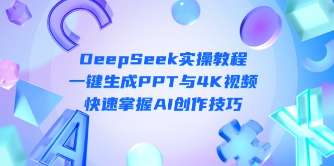 DeepSeek入门实操教程：一键生成PPT与4K视频，快速掌握AI创作技巧-超级会员网