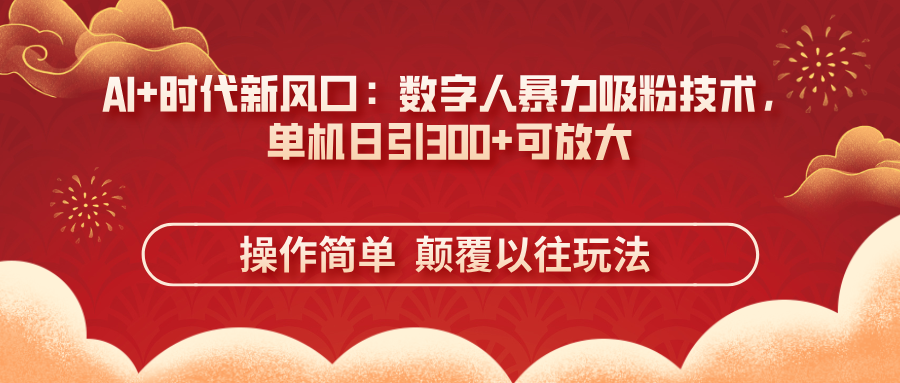 AI+时代新风口：数字人暴力吸粉技术，单机日引300+可放大 操作简单  颠…-超级会员网