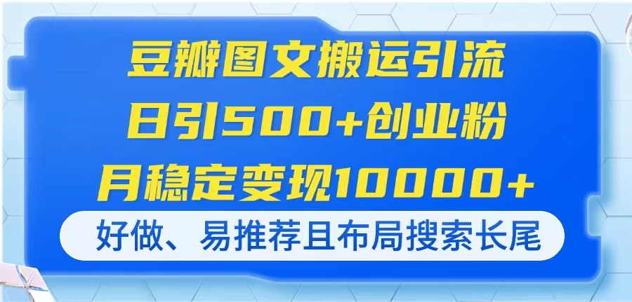 豆瓣图文搬运引流，日引500+创业粉，月稳定变现10000+，好做、易推荐且…-超级会员网