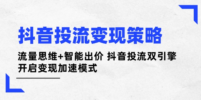 抖音投流变现策略：流量思维+智能出价 抖音投流双引擎 开启变现加速模式-超级会员网
