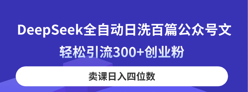 DeepSeek全自动日洗百篇公众号文，轻松引流300+创业粉，卖课日入四位数！-超级会员网