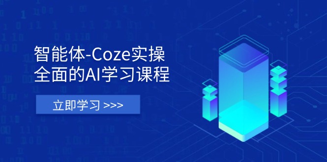 智能体-Coze实操：全面的AI学习课程，涵盖从理论基础到实战应用的全过程-超级会员网