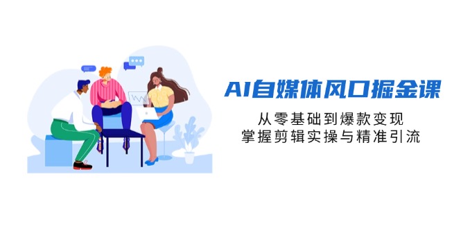 AI自媒体风口掘金课，从零基础到爆款变现，掌握剪辑实操与精准引流-超级会员网
