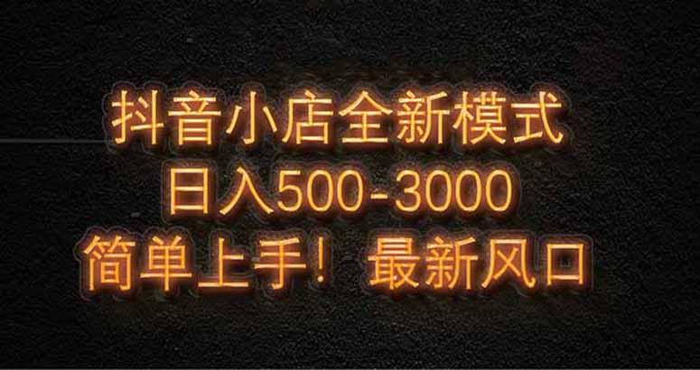 抖音小店全新模式 最新风口！无需直播和拍视频日收入500-5000+-超级会员网