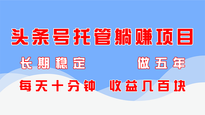 头条号托管躺赚项目，长期稳定，可做五年，每天十分钟，收益几百块-超级会员网