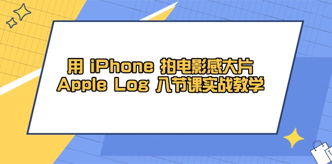 用 iPhone 拍电影感大片，Apple Log 8节课实战教学-超级会员网