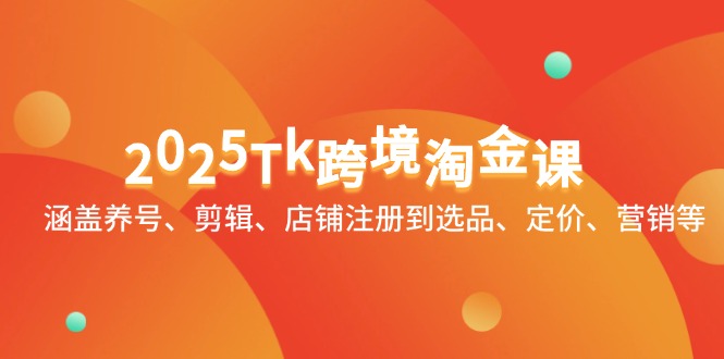 2025Tk跨境淘金课：涵盖养号、剪辑、店铺注册到选品、定价、营销等-超级会员网