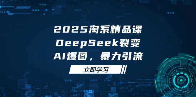 2025 淘系精品课，DeepSeek 裂变，AI 爆图，暴力引流-超级会员网