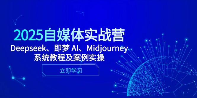 2025自媒体实战营，Deepseek、即梦 AI、Midjourney系统教程及案例实操-超级会员网