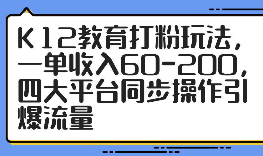 K12教育打粉玩法，一单收入60-200，四大平台同步操作引爆流量-超级会员网