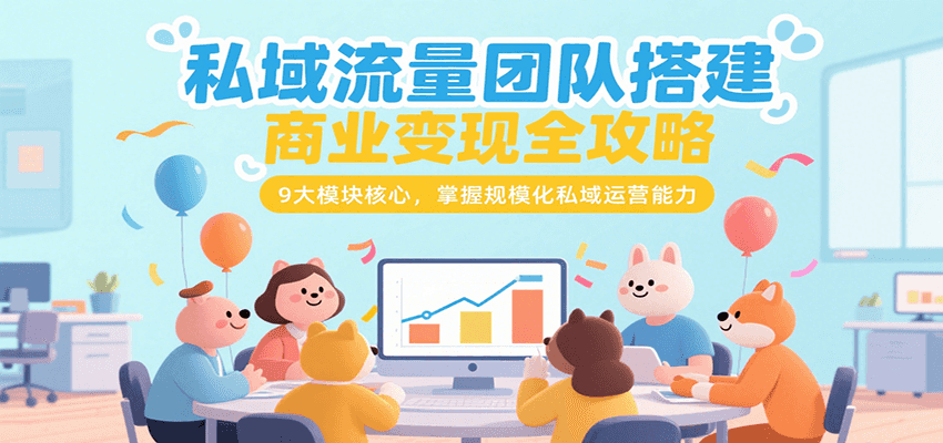私域流量团队搭建商业变现全攻略，9大模块核心，掌握规模化私域运营能力-超级会员网
