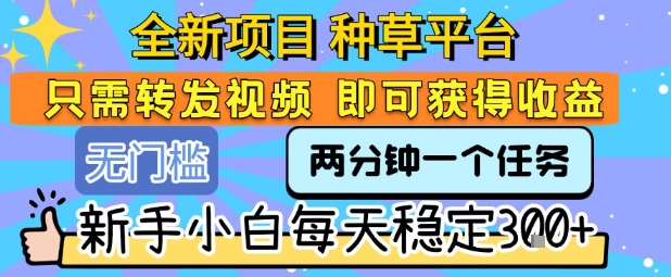 全新项目 种草平台 只需要转发任务视频 即可获得收益 新手小白每天稳定3张+【揭秘】-超级会员网