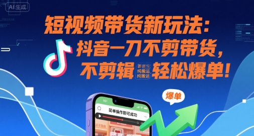短视频带货新玩法：抖音一刀不剪带货，不剪辑，纯搬运，新手也能轻松爆单!-超级会员网