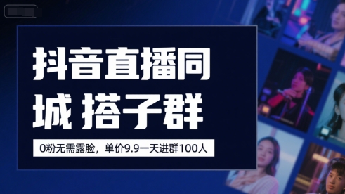 抖音直播同城搭子群，0粉无需露脸，单价19.9，一天进群100人-超级会员网