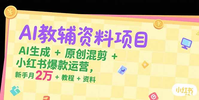 AI教辅资料项目，AI生成+原创混剪+小红书爆款运营，新手月入2万+教程+资料-超级会员网