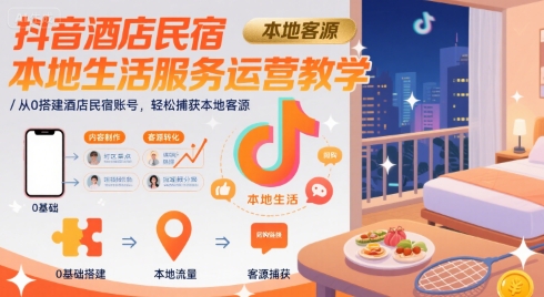 抖音酒店民宿本地生活服务运营教学，从0搭建酒店民宿账号，轻松捕获本地客源-超级会员网