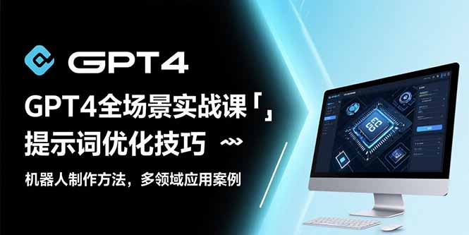 GPT4全场景实战课：提示词优化技巧，机器人制作方法，多领域应用案例-超级会员网