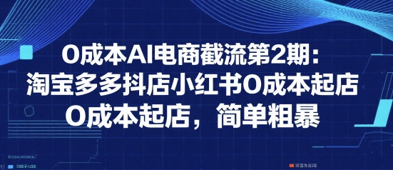 0成本AI电商截流第2期：淘宝多多抖店小红书0成本起店，简单粗暴-超级会员网