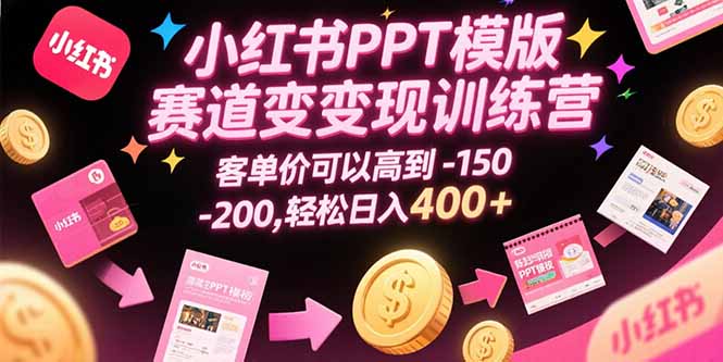 小红书PPT模版赛道变现训练营，客单价可以高到150-200，轻松日入400+-超级会员网