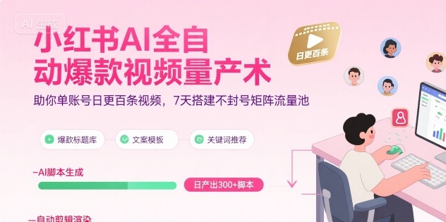 小红书AI全自动爆款视频量产术，助你单账号日更百条视频，7天搭建不封号矩阵流量池-超级会员网