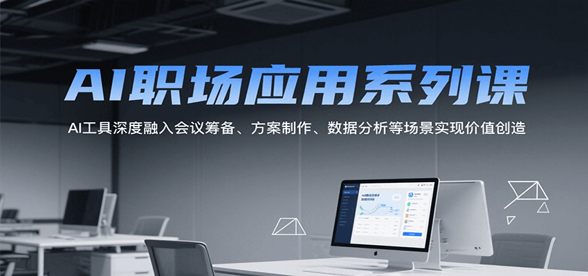 AI职场应用系列课，AI工具深度融入会议筹备、方案制作、数据分析等场景实现价值创造-超级会员网