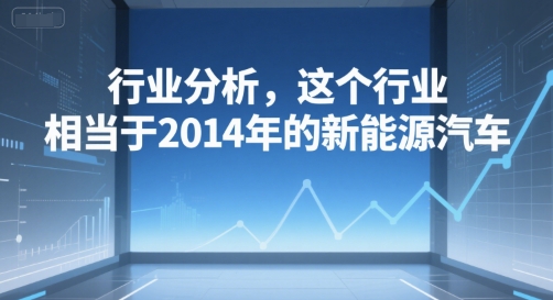 付费文章：行业分析，这个行业，相当于2014年的新能源汽车-超级会员网