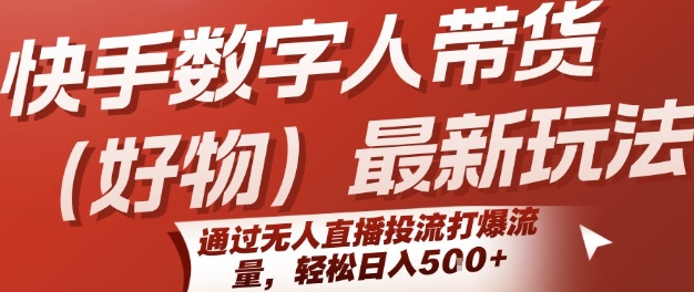 快手数字人带货(好物)最新玩法，通过无人直播投流打爆流量，轻松日入5张-超级会员网