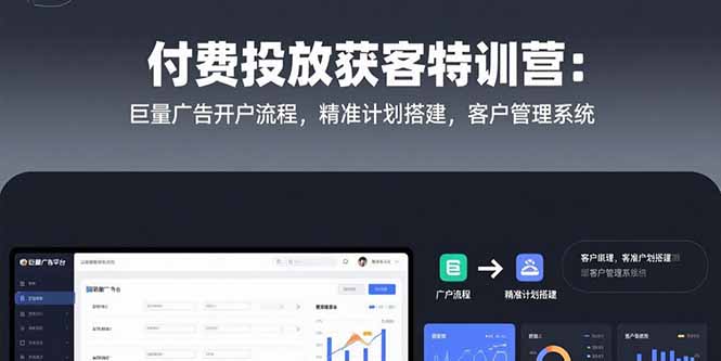 付费投放获客特训营：巨量广告开户流程，精准计划搭建，客户管理系统-超级会员网