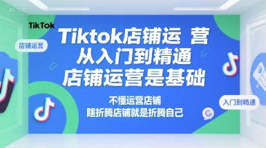 Tiktok店铺运营从入门到精通，店铺运营是基础，不懂运营店铺，瞎折腾店铺就是折腾自己-超级会员网