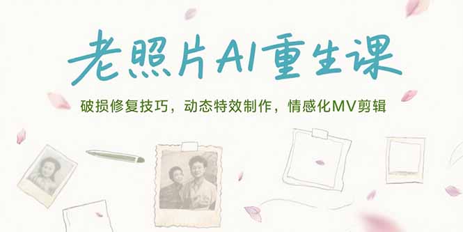老照片AI重生课，破损修复技巧，动态特效制作，情感化MV剪辑-超级会员网