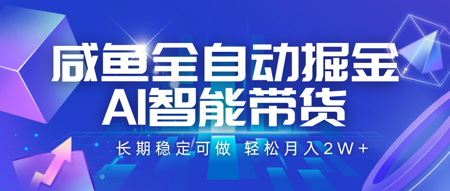 咸鱼全自动掘金，AI智能带货 长期稳定可做，轻松月入2W+-超级会员网