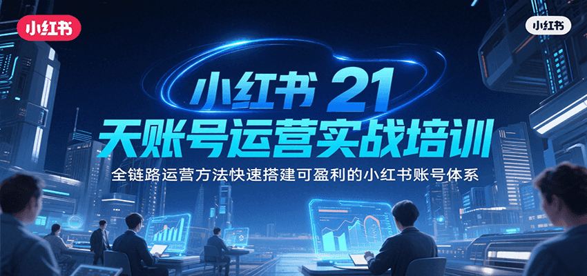 小红书21天账号运营实战培训，全链路运营方法快速搭建可盈利的小红书账号体系-超级会员网