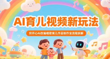 AI育儿视频新玩法，穷开心AI改编唱歌育儿作品制作全流程拆解-超级会员网