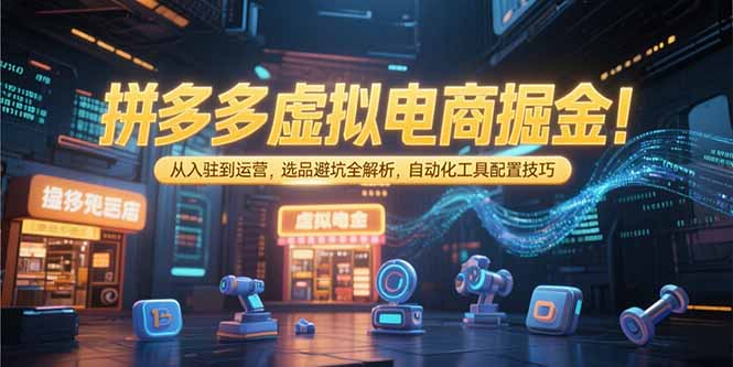 拼多多虚拟电商掘金：从入驻到运营，选品避坑全解析，自动化工具配置技巧-超级会员网