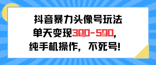 抖音暴力头像号玩法，单天变现3-5张纯手机操作，小白也能行-超级会员网