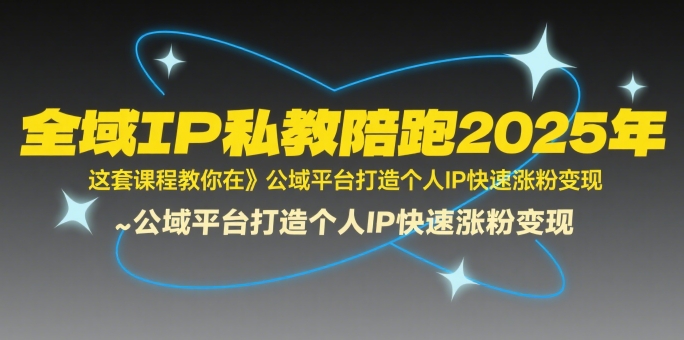全域IP私教陪跑2025年，这套课程教你在​公域平台打造个人IP快速涨粉变现-超级会员网