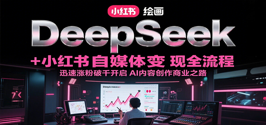 DeepSeek绘画+小红书自媒体变现全流程，迅速涨粉破千开启AI内容创作商业之路-超级会员网