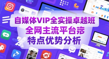 自媒体VIP全实操卓越班，全网主流平台特点优势分析-超级会员网