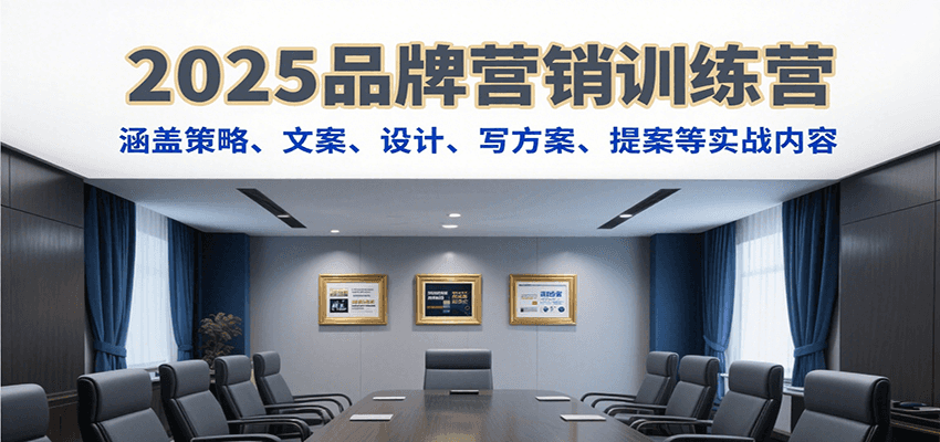 2025品牌营销训练营，涵盖策略、文案、设计、写方案、提案等实战内容-超级会员网