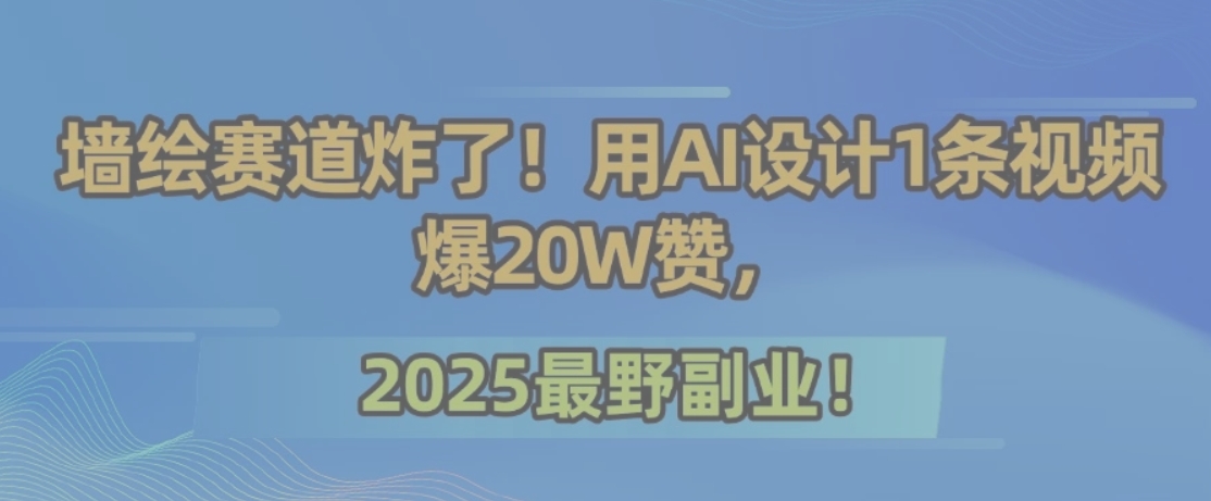 墙绘赛道炸了！用AI设计1条视频爆20W赞，2025最野副业！-超级会员网