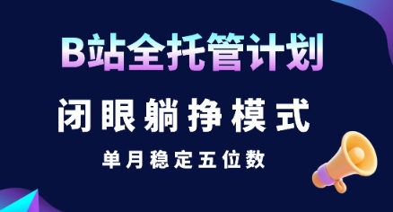 【B站全托管计划】闭眼躺挣模式，单月稳定五位数【揭秘】-超级会员网