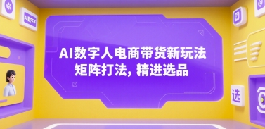 AI数字人电商带货新玩法，矩阵打法，精进选品-超级会员网