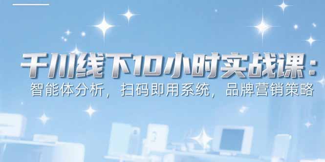 6月千川线下10小时实战课：智能体分析，扫码即用系统，品牌营销策略-超级会员网